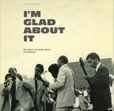 Various – I'm Glad About It: The Legacy Of Gospel Music In Louisville 1958-1981